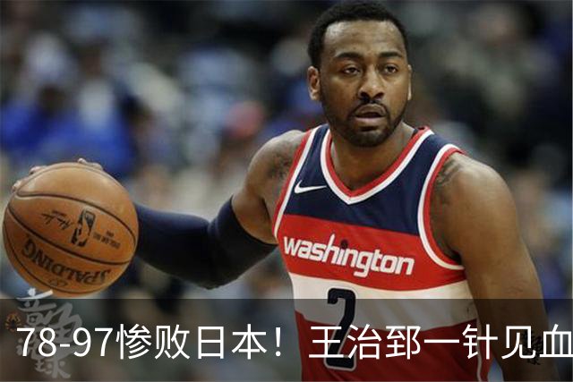 78-97惨败日本！王治郅一针见血大实话：球员真不缺拼劲，只是实打实打不过